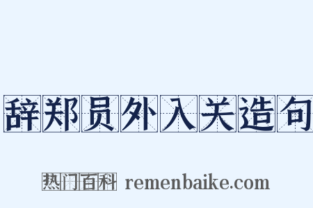辞郑员外入关造句是什么意思的图片